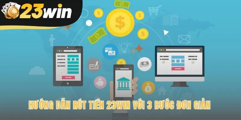 Hướng dẫn rút tiền 23win gồm quy trình 3 bước tối ưu