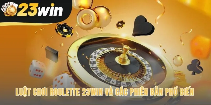 Luật chơi roulette 23win giải thích các phiên bản Âu và Mỹ